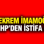 Ekrem İmamoğlu CHP’den istifa etti